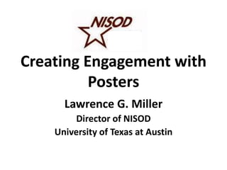 Creating Engagement with
          Posters
      Lawrence G. Miller
         Director of NISOD
    University of Texas at Austin
 