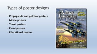 Types of poster designs
• Propaganda and political posters
• Movie posters
• Travel posters
• Event posters
• Educational posters.
 