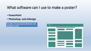 What software can I use to make a poster?
• PowerPoint
• Photoshop and InDesign
Example:- For good poster Elements well
designed is must
 