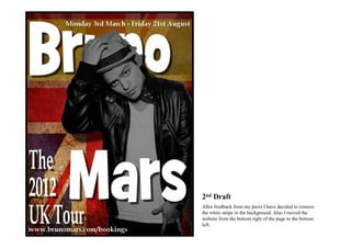 2nd Draft
After feedback from my peers I have decided to remove
the white stripe in the background. Also I moved the
website from the bottom right of the page to the bottom
left.
 