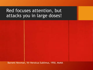 Red focuses attention, but 
attacks you in large doses! 
Barnett Newman, Vir Heroicus Sublimus, 1950, MoMA 
 