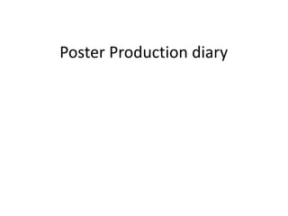 Poster Production diary
 