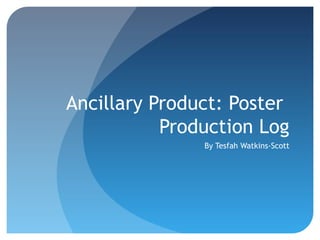 Ancillary Product: Poster
           Production Log
               By Tesfah Watkins-Scott
 