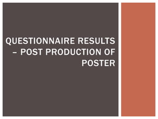QUESTIONNAIRE RESULTS
 – POST PRODUCTION OF
               POSTER
 