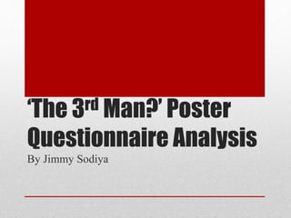 ‘The 3rd Man?’ Poster
Questionnaire Analysis
By Jimmy Sodiya
 