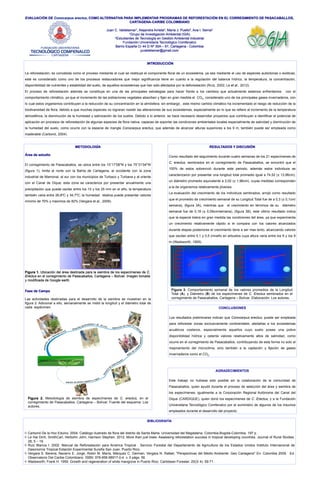 EVALUACIÓN DE Conocarpus erectus, COMO ALTERNATIVA PARA IMPLEMENTAR PROGRAMAS DE REFORESTACIÓN EN EL CORREGIMIENTO DE PASACABALLOS,
CARTAGENA-CARIBE COLOMBIANO
Juan C. Valdelamar1, Alejandra Arrieta2, María J. Puello2, Ana I. Serna2
1Grupo de Investigación Ambiental (GIA)
2Estudiantes de Tecnología en Gestión Ambiental Industrial
Fundación Universitaria Tecnológico Comfenalco
Barrio España Cr 44 D Nº 30A – 91, Cartagena - Colombia
juvaldelamar@gmail.com
INTRODUCCIÓN
La reforestación, es concebida como el proceso mediante el cual se restituye el componente floral de un ecosistema, ya sea mediante el uso de especies autóctonas o exóticas;
este es considerado como uno de los procesos restauradores que mejor significancia tiene en cuanto a la regulación del balance hídrico, la temperatura, la concentración,
disponibilidad de nutrientes y estabilidad del suelo, de aquellos ecosistemas que han sido afectados por la deforestación (Ruíz, 2002; Le et al., 2012).
El proceso de reforestación además se constituye en una de las principales estrategias para hacer frente a los cambios que actualmente estamos enfrentamos con el
comportamiento climático, ya que el incremento de las poblaciones vegetales absorben y fijan en gran medida el CO2, considerado uno de los principales gases invernaderos, con
lo cual estos organismos contribuyen a la reducción de su concentración en la atmósfera; sin embargo , este mismo cambio climático ha incrementado el riesgo de reducción de la
biodiversidad de flora, debido a que muchas especies no lograran resistir las alteraciones de sus ecosistemas, especialmente en lo que se refiere al incremento de la temperatura
atmosférica, la disminución de la humedad y salinización de los suelos. Debido a lo anterior, se hace necesario desarrollar proyectos que contribuyan a identificar el potencial de
aplicación en procesos de reforestación de algunas especies de flora nativa, capaces de soportar las condiciones ambientales locales especialmente de salinidad y disminución de
la humedad del suelo, como ocurre con la especie de mangle Conocarpus erectus, que además de alcanzar alturas superiores a los 9 m, también puede ser empleada como
maderable (Carbonó, 2004).
METODOLOGÍA
Área de estudio
El corregimiento de Pasacaballos, se ubica entre los 10°17′08″N y los 75°31′04″W
(figura 1); limita al norte con la Bahía de Cartagena, al occidente con la zona
industrial de Mamonal, al sur con los municipios de Turbaco y Turbana y al oriente
con el Canal de Dique; esta zona se caracteriza por presentar anualmente una
precipitación que puede oscilar entre los 10 y los 25 mm en el año, la temperatura
también varia entre 26,8ºC y 34,7ºC; la humedad relativa puede presentar valores
mínimo de 70% y máximos de 82% (Vergara et al., 2009).	
	
	
	
	
	
	
	
	
	
	
	
	
	
	
	
	
	
	
	
	
Fase de Campo
Las actividades destinadas para el desarrollo de la siembra se muestran en la
figura 2. Adicional a ello, semanalmente se midió la longitud y el diámetro total de
cada espécimen.
	
	
	
	
	
	
	
	
	
	
	
	
	
	
	
	
	
	
	
	
	
	
	
	
RESULTADOS Y DISCUSIÓN
Como resultado del seguimiento durante cuatro semanas de los 21 especímenes de
C. erectus, sembrados en el corregimiento de Pasacaballos, se encontró que el
100% de estos sobrevivió durante este periodo, además estos individuos se
caracterizaron por presentar una longitud total promedio igual a 74,52 (± 13,96cm),
un diámetro promedio equivalente a 2,02 (± 1,96cm), cuyas medidas corresponden
a la de organismos relativamente jóvenes.
La evaluación del crecimiento de los individuos sembrados, arrojó como resultado
que el promedio de crecimiento semanal de su Longitud Total fue de a 0,3 (± 0,1cm/
semana), (figura 3A), mientras que el crecimiento en términos de su diámetro
semanal fue de 0,18 (± 0,09cm/semana), (figura 3B), este último resultado indica
que la especie tolera en gran medida las condiciones del área, ya que experimenta
un crecimiento relativamente rápido si le compara con los valores alcanzados
durante etapas posteriores el crecimiento tiene a ser mas lento, alcanzando valores
que oscilan entre 0,1 y 0,5 cm/año en arbustos cuya altura varia entre los 6 y los 9
m (Wadsworth, 1959).
CONCLUSIONES
Los resultados preliminares indican que Conocarpus erectus, puede ser empleada
para reforestar zonas exclusivamente continentales, aledañas a los ecosistemas
acuáticos costeros, especialmente aquellos cuyo suelo posee una pobre
disponibilidad hídrica y ostenta valores relativamente altos de salinidad, como
ocurre en el corregimiento de Pasacaballos, contribuyendo de esta forma no solo al
mejoramiento del microclima, sino también a la captación y fijación de gases
invernaderos como el CO2.
AGRADECIMIENTOS
	
Este trabajo no hubiese sido posible sin la colaboración de la comunidad de
Pasacaballos, quien ayudó durante el proceso de selección del área y siembra de
los especímenes; igualmente a la Corporación Regional Autónoma del Canal del
Dique (CARDIQUE), quien donó los especímenes de C. Erectus, y a la Fundación
Universitaria Tecnológico Comfenalco por el suministro de algunos de los insumos
empleados durante el desarrollo del proyecto.
BIBLIOGRAFÍA
² Carbonó De la Hoz Eduino. 2004. Catálogo ilustrado de flora del distrito de Santa Marta. Universidad del Magdalena. Colombia.Bogotá-Colombia. 197 p.
² Le Hai Dinh, SmithCarl, Herbohn John, Harrison Stephen. 2012. More than just trees: Assessing reforestation success in tropical developing countries. Journal of Rural Studies.
28, 5 – 19.
² Ruiz Blanca I. 2002. Manual de Reforestación para América Tropical . Servicio Forestal del Departamento de Agricultura de los Estados Unidos Instituto Internacional de
Dasonomía Tropical Estación Experimental Sureña San Juan, Puerto Rico.
² Vergara S. Berena, Navarro E. Jorge, Rolón M. María, Márquez C. German, Vergara N. Rafael, "Perspectivas del Medio Ambiente: Geo Cartagena" En: Colombia 2009. Ed:
Observatorio Del Caribe Colombiano ISBN: 978-958-98917-0-4 v. 0 págs. 56
² Wadsworth, Frank H. 1959. Growth and regeneration of white mangrove in Puerto Rico. Caribbean Forester. 20(3/ 4): 59-71.
Figura 1. Ubicación del área destinada para la siembra de los especímenes de C.
Erectus en el corregimiento de Pasacaballos, Cartagena – Bolívar. Imagen tomada
y modificada de Google earth.
Figura 2. Metodología de siembra de especímenes de C. erectus, en el
corregimiento de Pasacaballos, Cartagena – Bolívar. Fuente del esquema: Los
autores.
73,20	
73,40	
73,60	
73,80	
74,00	
74,20	
74,40	
74,60	
74,80	
1	 2	 3	 4	
Longitud	Total	(cm)	
Semana	
0,00	
0,50	
1,00	
1,50	
2,00	
2,50	
3,00	
1	 2	 3	 4	
DAP	(cm)	
Semana	
A B
Figura 3. Comportamiento semanal de los valores promedios de la Longitud
Total (A), y Diámetro (B) de los especímenes de C. Erectus sembrados en el
corregimiento de Pasacaballos, Cartagena – Bolívar. Elaboración: Los autores.
 