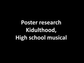 Poster research
Kidulthood,
High school musical

 
