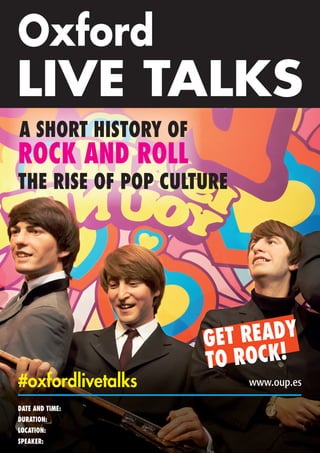 Oxford
LIVE TALKS
DATE AND TIME:
DURATION:
LOCATION:
SPEAKER:
www.oup.es#oxfordlivetalks
ROCK AND ROLL
A SHORT HISTORY OF
THE RISE OF POP CULTURE
GET READY
TO ROCK!
2nd May 2018 at 17:00
1 hour
EOI Totana
Andrew Macdonald
 