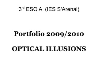 3 rd  ESO A  (IES S'Arenal) Portfolio 2009/2010 OPTICAL ILLUSIONS 