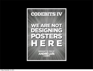WE ARE NOT
DESIGNING
POSTERS
H E R E
BROUGHT TO YOU BY
ANDRÉ LUÍS
CODEBITS IV
cbn
@andr3
Friday, November 12, 2010
 