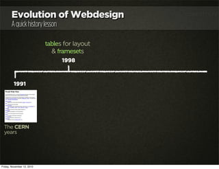 Evolution of Webdesign
Aquickhistorylesson
1991
The CERN
years
1998
tables for layout
& framesets
Friday, November 12, 2010
 
