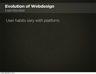 Evolution of Webdesign
Aquickhistorylesson
User habits vary with platform.
Friday, November 12, 2010
 