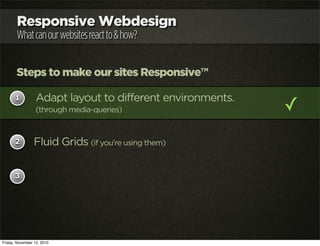 Responsive Webdesign
Whatcanourwebsitesreactto&how?
Steps to make our sites Responsive™
1
2
3
Adapt layout to different en...