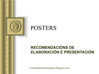 POSTERS RECOMENDACIÓNS DE ELABORACIÓN E PRESENTACIÓN Coordinadorauxiliarespon.blogspot.com 