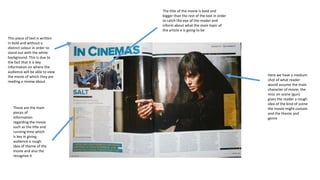 These are the main
pieces of
information
regarding the movie
such as the title and
running time which
is key in giving
audience a rough
idea of theme of the
movie and also the
recognise it
This piece of text is written
in bold and without a
distinct colour in order to
stand out with the white
background. This is due to
the fact that it is key
information on where the
audience will be able to view
the movie of which they are
reading a review about
Here we have a medium
shot of what reader
would assume the main
character of movie, the
misc en scene (gun)
gives the reader a rough
idea of the kind of scene
the movie might contain
and the theme and
genre
The title of the movie is bold and
bigger than the rest of the text in order
to catch the eye of the reader and
inform about what the main topic of
the article e is going to be
 