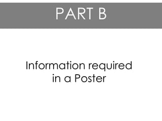 PART B
Information required
in a Poster
 