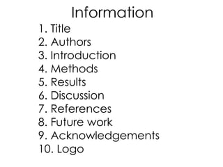 1. Title
2. Authors
3. Introduction
4. Methods
5. Results
6. Discussion
7. References
8. Future work
9. Acknowledgements
10. Logo
Information
 