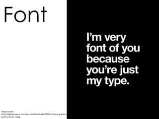 Font
Image source:
http://digitalsynopsis.com/wp-content/uploads/2015/01/funny-graphic-designer-
posters-charts-17.jpg
 