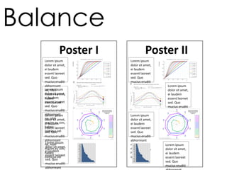 Poster I
Lorem ipsum
dolor sit amet,
ei laudem
essent laoreet
sed. Quo
mucius eruditi
abhorreant
ne, nibh
mazim eu vim,
habeo
inimicus vel
Lorem ipsum
dolor sit amet,
ei laudem
essent laoreet
sed. Quo
mucius eruditi
abhorreant
ne, nibh
mazim eu vim,
habeo
inimicus vel
Lorem ipsum
dolor sit amet,
ei laudem
essent laoreet
sed. Quo
mucius eruditi
abhorreant
ne, nibh
mazim eu vim,
habeo
inimicus vel
Lorem ipsum
dolor sit amet,
ei laudem
essent laoreet
sed. Quo
mucius eruditi
abhorreant
Poster II
Lorem ipsum
dolor sit amet,
ei laudem
essent laoreet
sed. Quo
mucius eruditi
abhorreant
ne, nibh
mazim eu vim,
habeo
inimicus vel
Lorem ipsum
dolor sit amet,
ei laudem
essent laoreet
sed. Quo
mucius eruditi
abhorreant
ne, nibh
mazim eu vim,
habeo
inimicus vel
Lorem ipsum
dolor sit amet,
ei laudem
essent laoreet
sed. Quo
mucius eruditi
abhorreant
ne, nibh
mazim eu vim,
habeo
inimicus vel
Lorem ipsum
dolor sit amet,
ei laudem
essent laoreet
sed. Quo
mucius eruditi
Balance
 