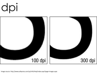 dpi
Image source: http://www.cafepress.com/cp/info/help/index.aspx?page=images.aspx
 