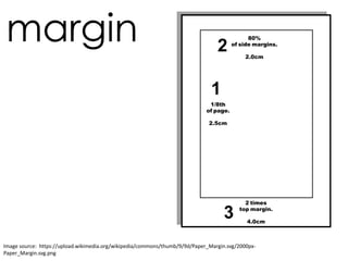Image source: https://upload.wikimedia.org/wikipedia/commons/thumb/9/9d/Paper_Margin.svg/2000px-
Paper_Margin.svg.png
margin
 