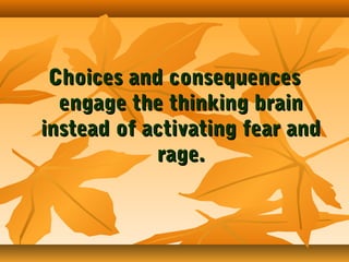 Choices and consequences
engage the thinking brain
instead of activating fear and
rage.

 