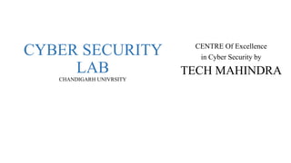 CYBER SECURITY
LAB
CHANDIGARH UNIVRSITY
CENTRE Of Excellence
in Cyber Security by
TECH MAHINDRA
 