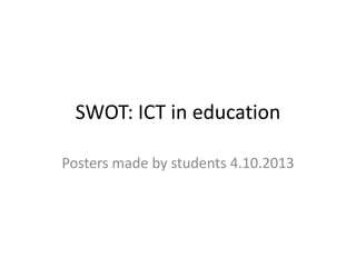 SWOT: ICT in education
Posters made by students 4.10.2013
 