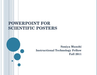 POWERPOINT FOR  SCIENTIFIC POSTERS Soniya Munshi Instructional Technology Fellow Fall 2011 