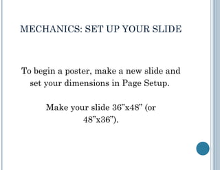 MECHANICS: SET UP YOUR SLIDE <ul><li>To begin a poster, make a new slide and </li></ul><ul><li>set your dimensions in Page...