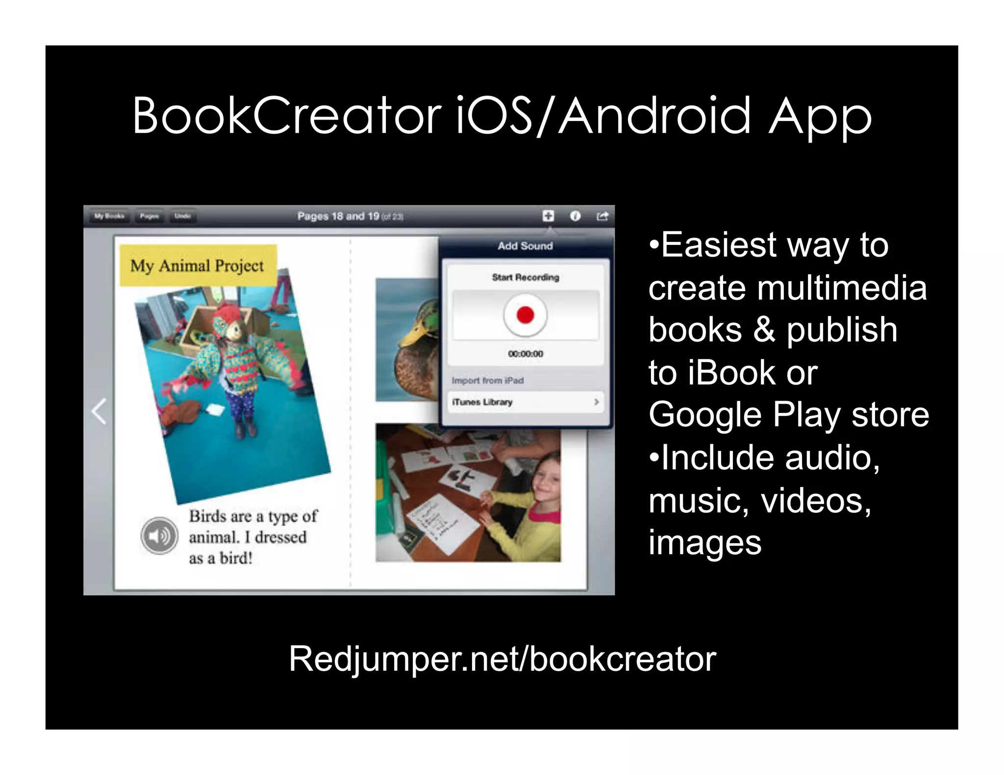 BookCreator iOS/Android App
Redjumper.net/bookcreator
• Easiest way to
create multimedia
books & publish
to iBook or
Google Play store
• Include audio,
music, videos,
images
 