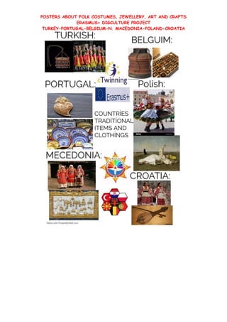POSTERS ABOUT FOLK COSTUMES, JEWELLERY, ART AND CRAFTS
ERASMUS+ DIGCULTURE PROJECT
TURKEY-PORTUGAL-BELGIUM-N. MACEDONIA-POLAND-CROATIA
 