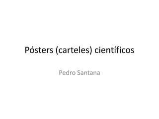 Pósters (carteles) científicos

         Pedro Santana
 
