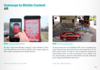 Gateways to Mobile Content
AR

http://youtu.be/ABUNicKYXUU

http://youtu.be/3Y58_r25QG0

Tic Tac’s Augmented Reality campa...