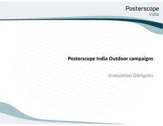 Posterscope India Outdoor campaigns 


                Innovation Glimpses
 