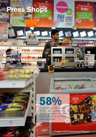 Press Shops
58%of 35-44 y.o. like to see
OOH ad posters or
digital screens in the
press shops or on their
shop windows
Source : OCS Posterscope Belgium
 