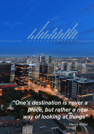 “One’s destination is never a
place, but rather a new
way of looking at things”
Henry Miller
•	 •	 •	 •	 •	 •	 •	 •	 •	 •	 •	 •	 •	 •	 •
PRESS
SHO
P
BAR
INDO
O
R
PLAYG
RO
UND
PARKING
G
RO
CER’S
HOTELSPO
RT
VENUE
AIRPO
RT
NIG
HTSHO
P
CINEM
AGYM
FITNESS
EXHIBITIO
N
CENTER
HAIR
SALO
N
HIG
HW
AY
(...)
 