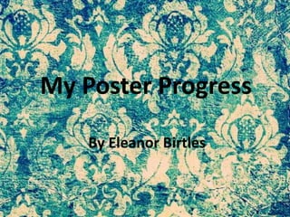 My Poster Progress
By Eleanor Birtles
 