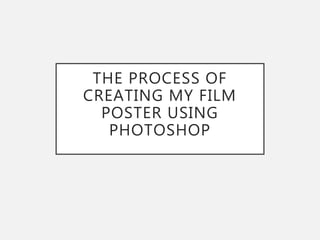 THE PROCESS OF
CREATING MY FILM
POSTER USING
PHOTOSHOP
 