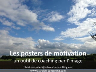Les posters de motivation
un outil de coaching par l‘image
robert.dequelen@astrolab-consulting.com
www.astrolab-consulting.com
 