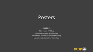 Posters
Fall 2013
Mike Foster – DUSPviz
mjfoster@mit.edu - @mjfoster83
Department of Urban Studies and Planning
Massachusetts Institute of Technology

 
