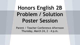 Honors English 2B
Problem / Solution
Poster Session
Parent / Teacher Conference Afternoon
Thursday, March 24, 2 - 4 p.m.
 