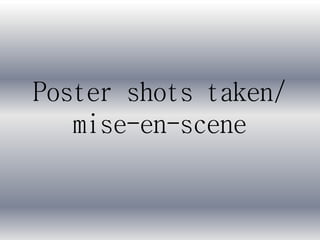 Poster shots taken/
mise-en-scene
 