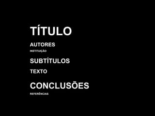 TÍTULO AUTORES INSTITUIÇÃO SUBTÍTULOS TEXTO CONCLUSÕES REFERÊNCIAS 