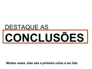 DESTAQUE AS   CONCLUSÕES Muitas vezes, elas são a primeira coisa a ser lida 