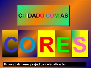 C U I D A D O   C O M  AS S C O R E Excesso de cores prejudica a visualização 
