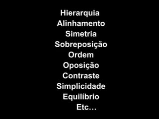 Hierarquia  Alinhamento Simetria Sobreposição Ordem Oposição Contraste Simplicidade Equilíbrio Etc… 