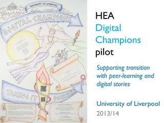 HEA
Digital
Champions
pilot
Supporting transition
with peer-learning and
digital stories
University of Liverpool
2013/14
 