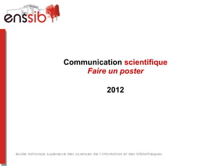 Communication scientifique
    Faire un poster

          2012
 