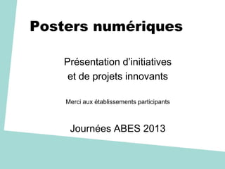 Posters numériques
Présentation d’initiatives
et de projets innovants
Merci aux établissements participants
Journées ABES 2013
 